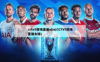 cctv5现场直播nba(CCTV5现场直播女排)