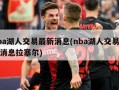 nba湖人交易最新消息(nba湖人交易最新消息拉塞尔)