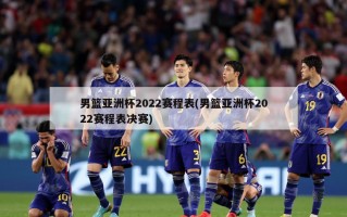 男篮亚洲杯2022赛程表(男篮亚洲杯2022赛程表决赛)