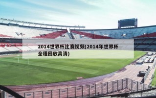 2014世界杯比赛视频(2014年世界杯全程回放高清)