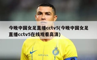 今晚中国女足直播cctv5(今晚中国女足直播cctv5******)